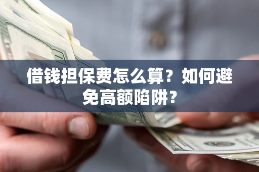 北京借钱担保费怎么算？如何避免高额陷阱？