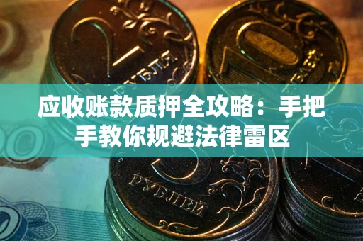北京应收账款质押全攻略：手把手教你规避法律雷区