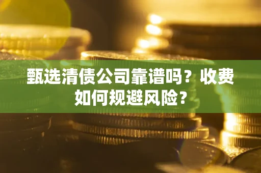 北京甄选清债公司靠谱吗？收费如何规避风险？