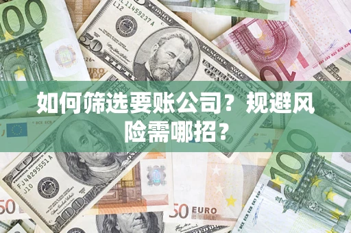 北京如何筛选要账公司？规避风险需哪招？