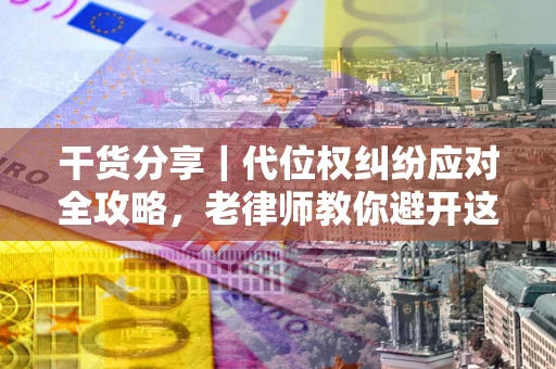 北京干货分享｜代位权纠纷应对全攻略，老律师教你避开这5大雷区