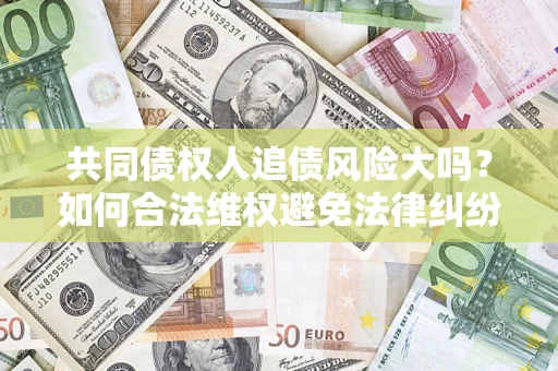 北京共同债权人追债风险大吗？如何合法维权避免法律纠纷？