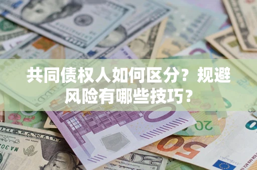 北京共同债权人如何区分？规避风险有哪些技巧？