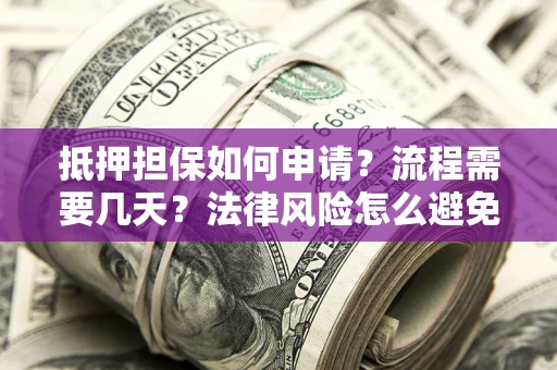 北京抵押担保如何申请？流程需要几天？法律风险怎么避免？避坑指南
