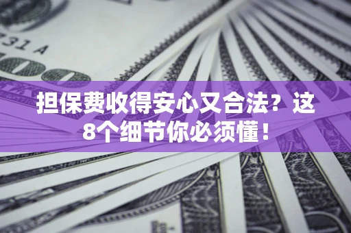 北京担保费收得安心又合法？这8个细节你必须懂！