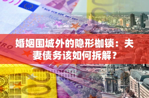 北京婚姻围城外的隐形枷锁：夫妻债务该如何拆解？