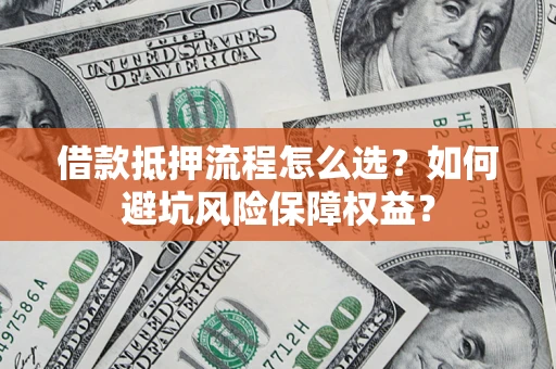 北京借款抵押流程怎么选？如何避坑风险保障权益？