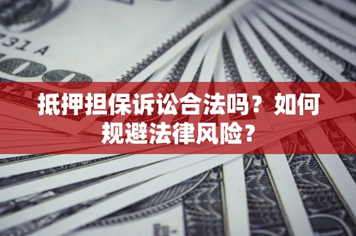 北京抵押担保诉讼合法吗？如何规避法律风险？