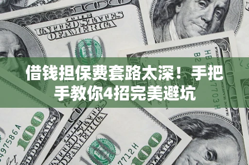 北京借钱担保费套路太深！手把手教你4招完美避坑