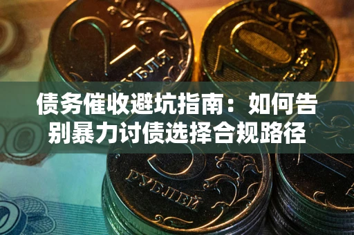 北京债务催收避坑指南：如何告别暴力讨债选择合规路径