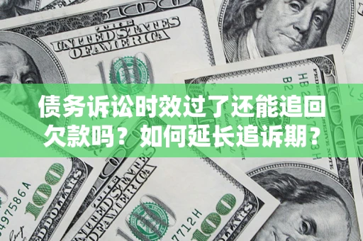 北京债务诉讼时效过了还能追回欠款吗？如何延长追诉期？