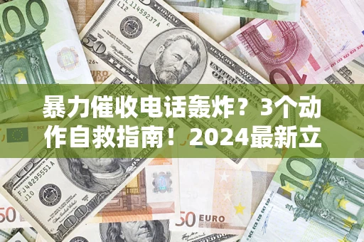 北京暴力催收电话轰炸？3个动作自救指南！2024最新立案标准全解析