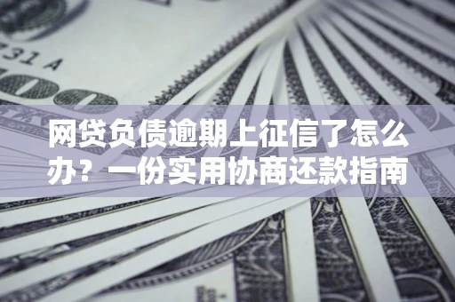 北京网贷负债逾期上征信了怎么办？一份实用协商还款指南请收好