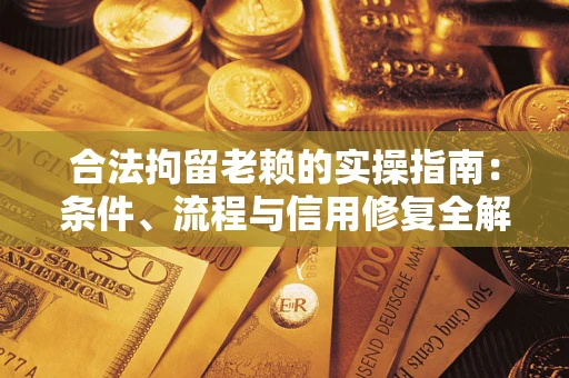 北京合法拘留老赖的实操指南：条件、流程与信用修复全解析