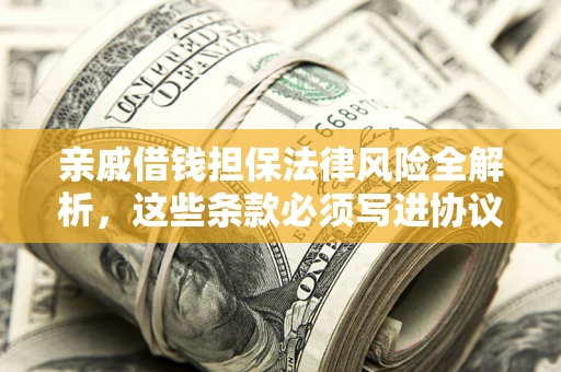 北京亲戚借钱担保法律风险全解析，这些条款必须写进协议
