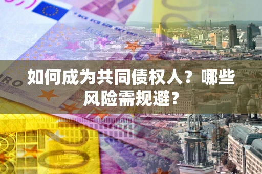 北京如何成为共同债权人？哪些风险需规避？
