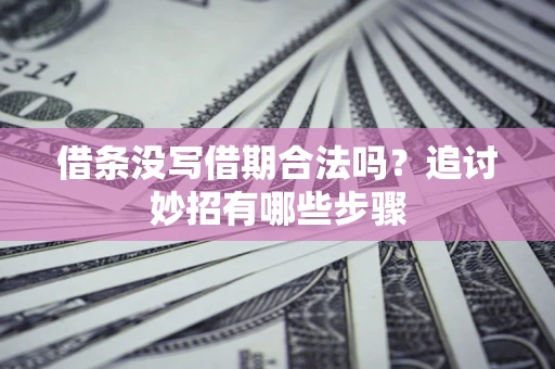 北京借条没写借期合法吗？追讨妙招有哪些步骤