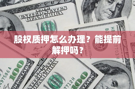 北京股权质押怎么办理？能提前解押吗？