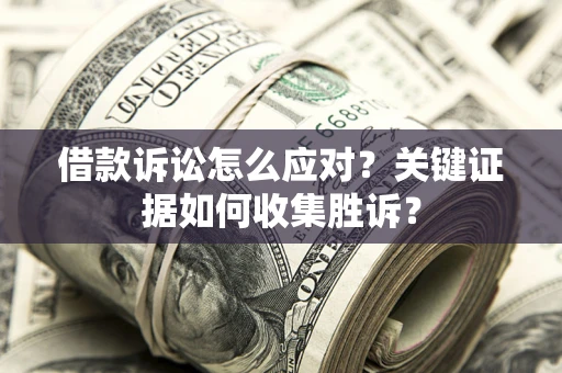 北京借款诉讼怎么应对？关键证据如何收集胜诉？
