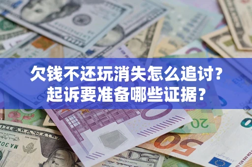 北京欠钱不还玩消失怎么追讨？起诉要准备哪些证据？