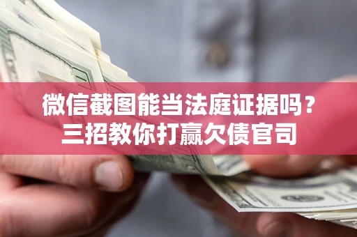 北京微信截图能当法庭证据吗？三招教你打赢欠债官司