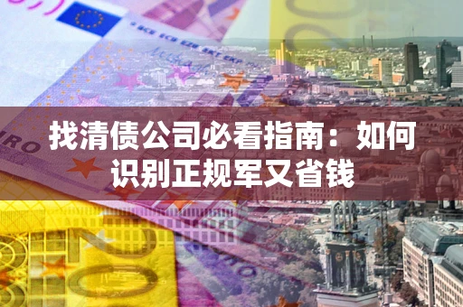 北京找清债公司必看指南：如何识别正规军又省钱