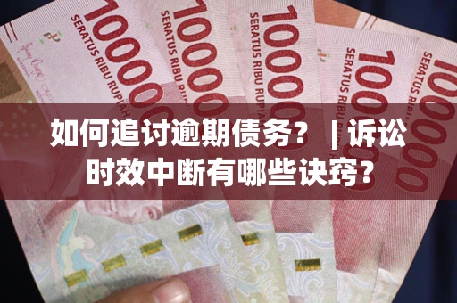 北京如何追讨逾期债务？ | 诉讼时效中断有哪些诀窍？
