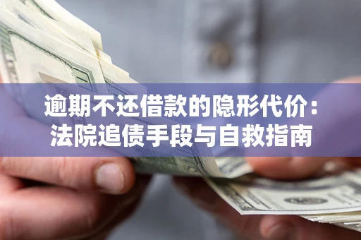 北京逾期不还借款的隐形代价：法院追债手段与自救指南