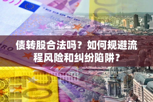 北京债转股合法吗？如何规避流程风险和纠纷陷阱？