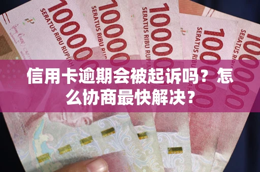 北京信用卡逾期会被起诉吗？怎么协商最快解决？