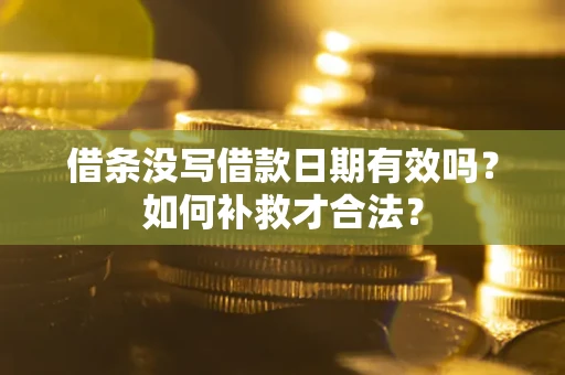 北京借条没写借款日期有效吗？如何补救才合法？