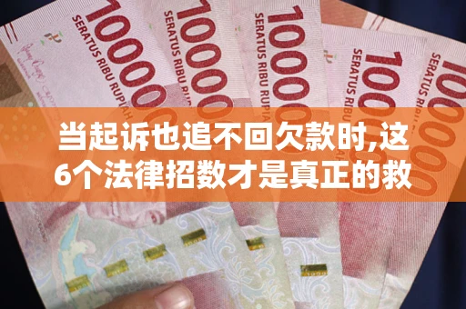 北京当起诉也追不回欠款时,这6个法律招数才是真正的救命稻草