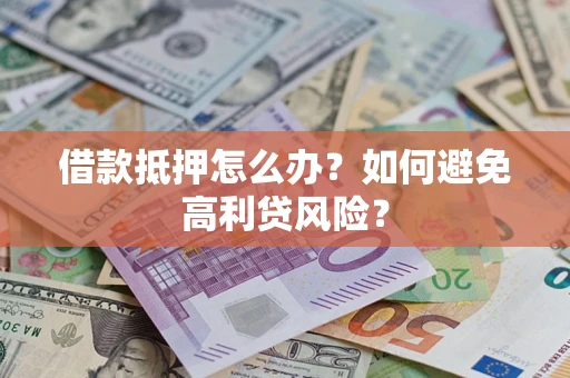 北京借款抵押怎么办？如何避免高利贷风险？