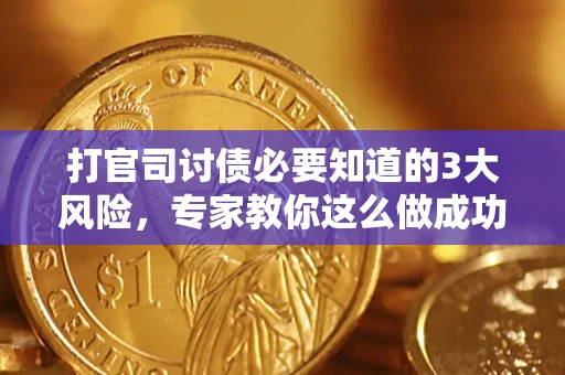 北京打官司讨债必要知道的3大风险，专家教你这么做成功率飙升