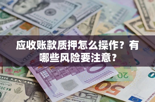 北京应收账款质押怎么操作？有哪些风险要注意？