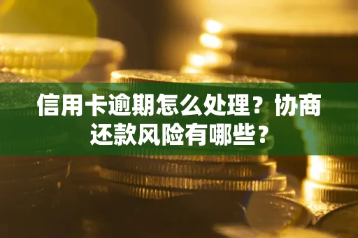 北京信用卡逾期怎么处理？协商还款风险有哪些？